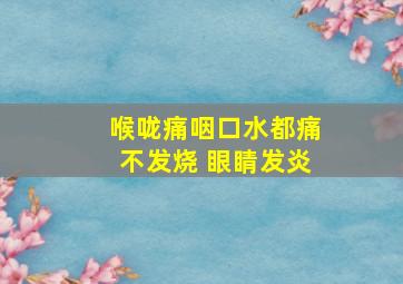 喉咙痛咽口水都痛不发烧 眼睛发炎